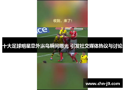 十大足球明星意外露鸟瞬间曝光 引发社交媒体热议与讨论