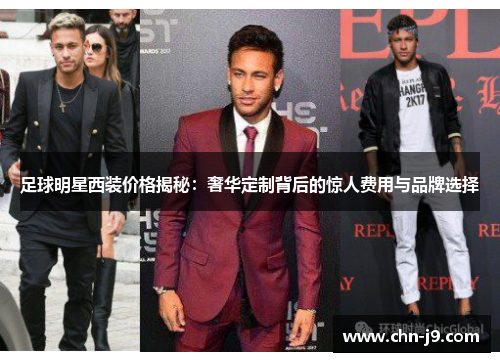 足球明星西装价格揭秘：奢华定制背后的惊人费用与品牌选择
