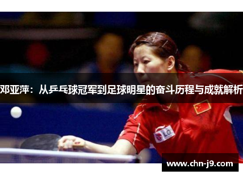 邓亚萍：从乒乓球冠军到足球明星的奋斗历程与成就解析