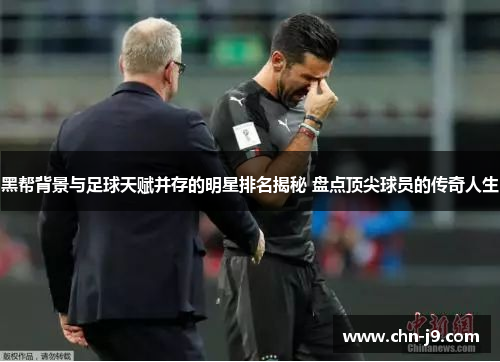 黑帮背景与足球天赋并存的明星排名揭秘 盘点顶尖球员的传奇人生