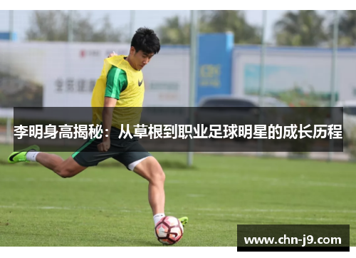 李明身高揭秘：从草根到职业足球明星的成长历程