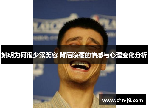 姚明为何很少露笑容 背后隐藏的情感与心理变化分析
