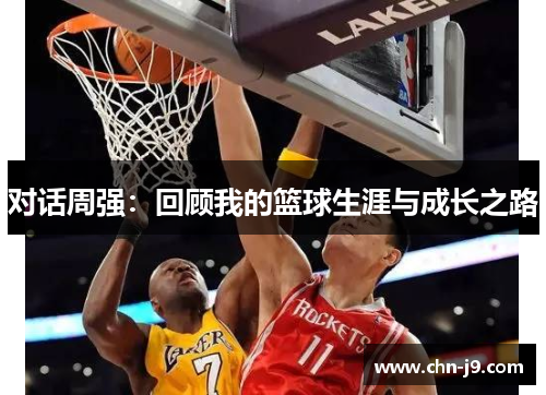 对话周强：回顾我的篮球生涯与成长之路