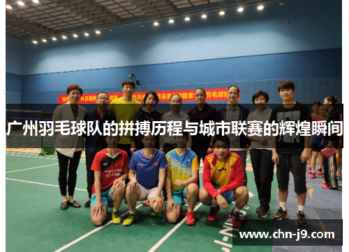 广州羽毛球队的拼搏历程与城市联赛的辉煌瞬间