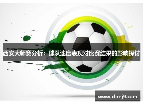 西安大师赛分析：球队速度表现对比赛结果的影响探讨