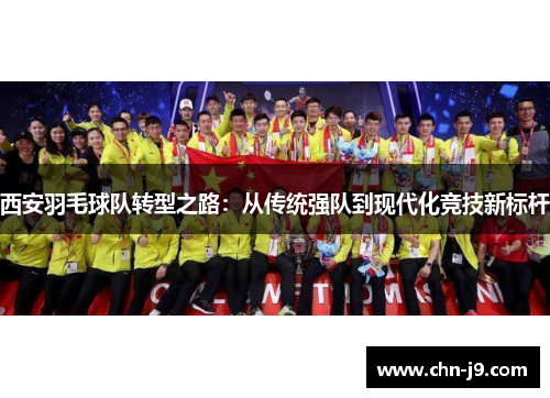 西安羽毛球队转型之路：从传统强队到现代化竞技新标杆