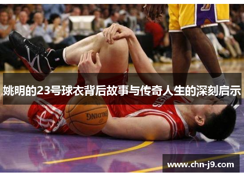 姚明的23号球衣背后故事与传奇人生的深刻启示