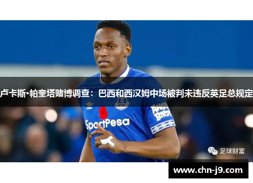卢卡斯·帕奎塔赌博调查：巴西和西汉姆中场被判未违反英足总规定