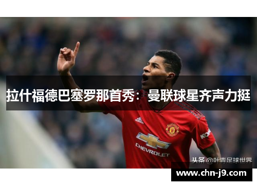 拉什福德巴塞罗那首秀：曼联球星齐声力挺