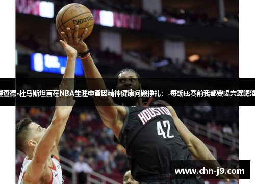 理查德·杜马斯坦言在NBA生涯中曾因精神健康问题挣扎：-每场比赛前我都要喝六罐啤酒-