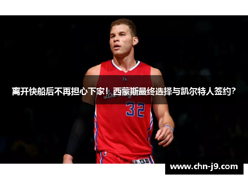 离开快船后不再担心下家！西蒙斯最终选择与凯尔特人签约？