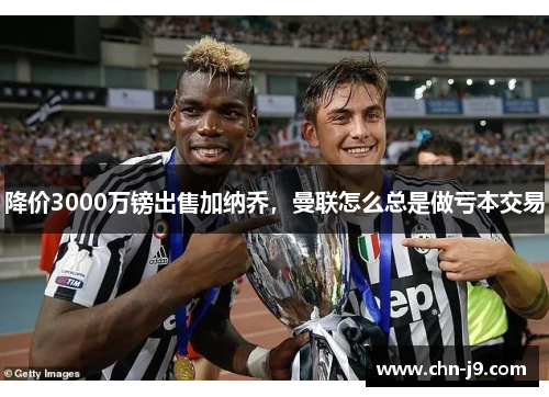 降价3000万镑出售加纳乔，曼联怎么总是做亏本交易