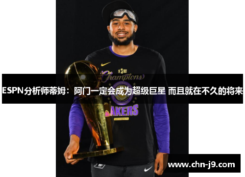 ESPN分析师蒂姆：阿门一定会成为超级巨星 而且就在不久的将来